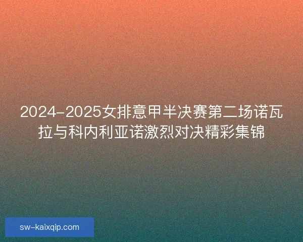 2024-2025女排意甲半决赛第二场诺瓦拉与科内利亚诺激烈对决精彩集锦